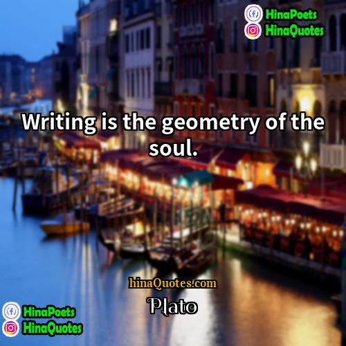 Plato Quotes | Writing is the geometry of the soul.